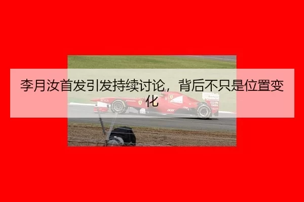 李月汝首发引发持续讨论，背后不只是位置变化